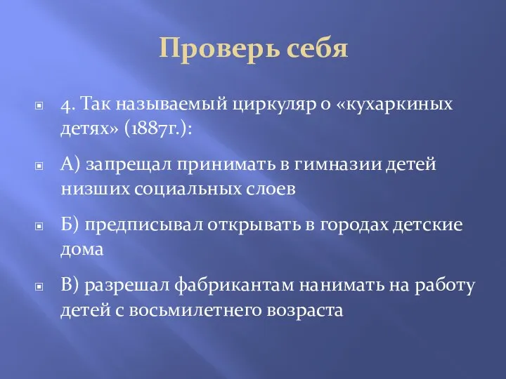 Проверь себя 4. Так называемый циркуляр о «кухаркиных детях» (1887г.): А) запрещал принимать