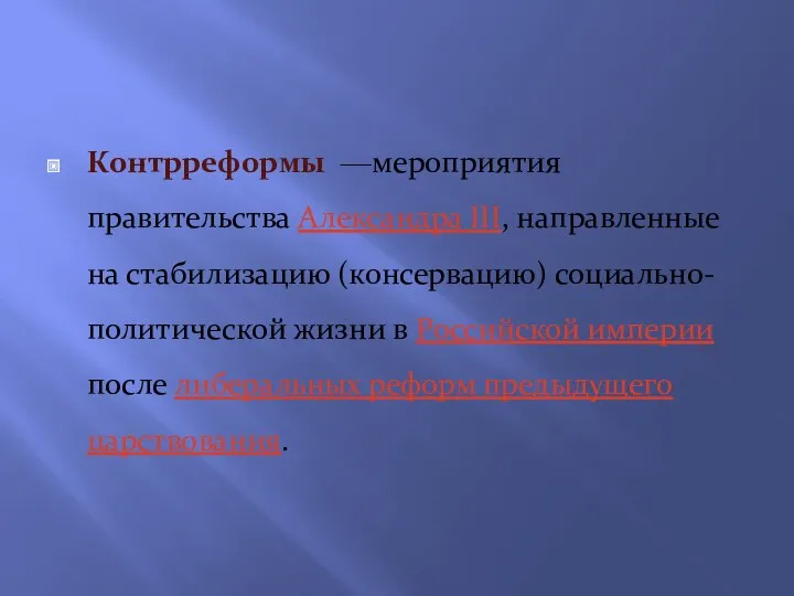 Контрреформы —мероприятия правительства Александра III, направленные на стабилизацию (консервацию) социально-политической жизни в Российской