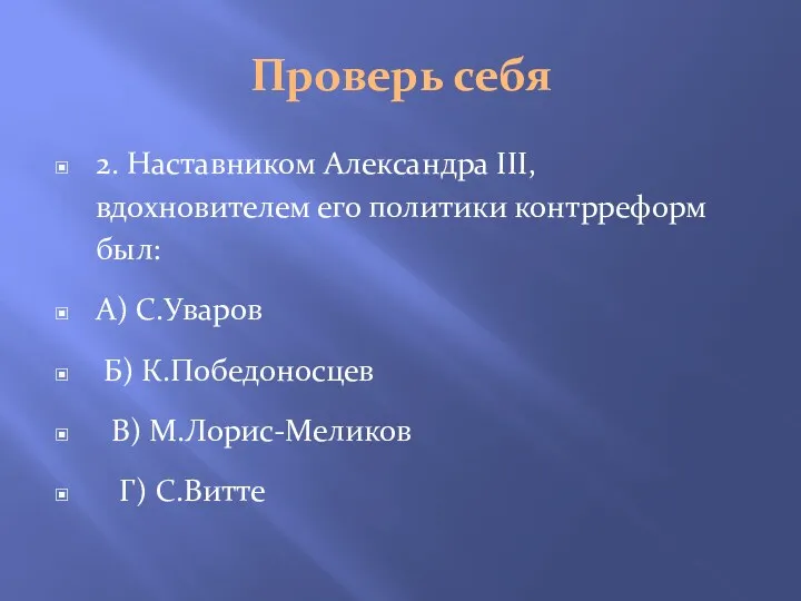 Проверь себя 2. Наставником Александра III, вдохновителем его политики контрреформ был: А) С.Уваров