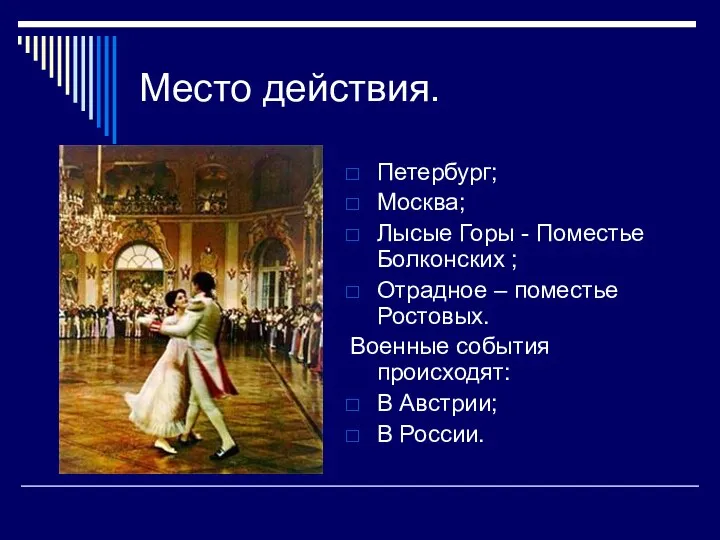 Место действия. Петербург; Москва; Лысые Горы - Поместье Болконских ; Отрадное – поместье