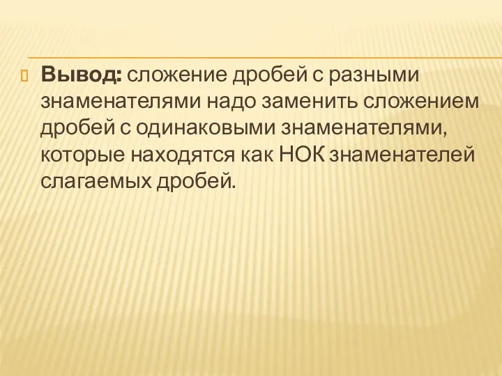 Вывод: сложение дробей с разными знаменателями надо заменить сложением дробей