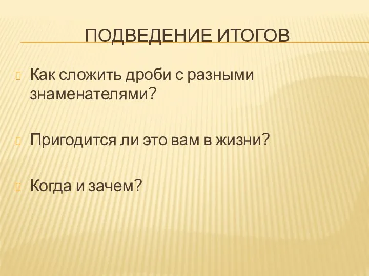 Подведение итогов Как сложить дроби с разными знаменателями? Пригодится ли