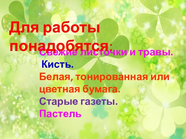 Свежие листочки и травы. Кисть. Белая, тонированная или цветная бумага. Старые газеты. Пастель Для работы понадобятся: