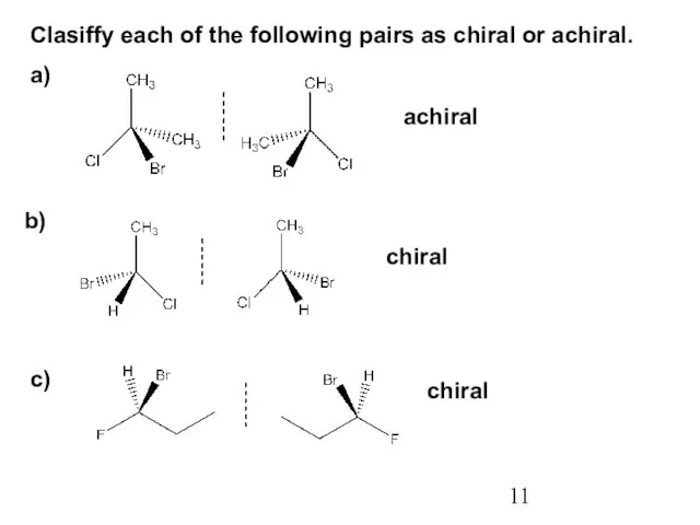 Clasiffy each of the following pairs as chiral or achiral. a) b) c) achiral chiral chiral