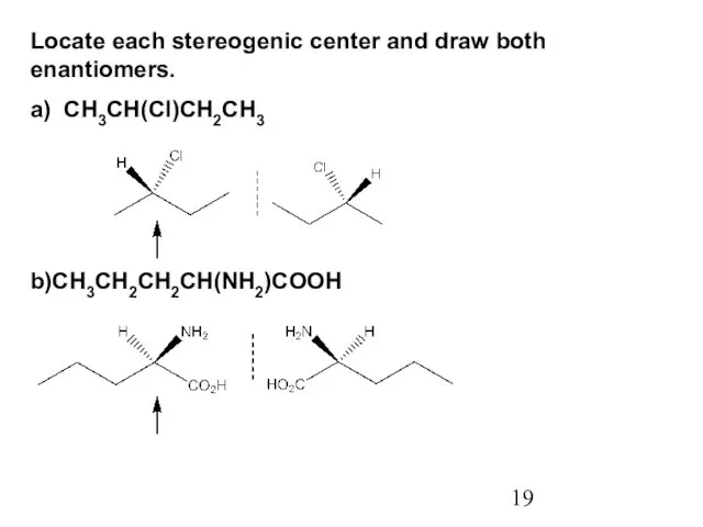 Locate each stereogenic center and draw both enantiomers. a) CH3CH(Cl)CH2CH3 b)CH3CH2CH2CH(NH2)COOH