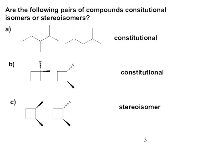 Are the following pairs of compounds consitutional isomers or stereoisomers? a) b) c) constitutional constitutional stereoisomer
