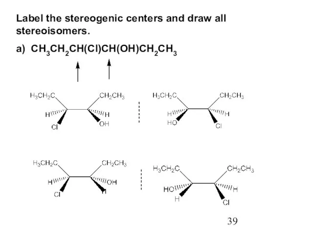 Label the stereogenic centers and draw all stereoisomers. a) CH3CH2CH(Cl)CH(OH)CH2CH3
