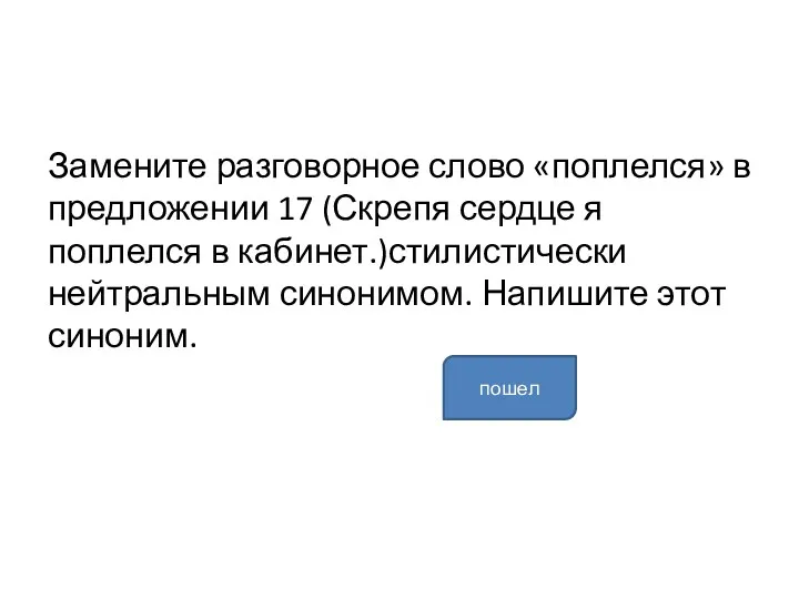 Замените разговорное слово «поплелся» в предложении 17 (Скрепя сердце я