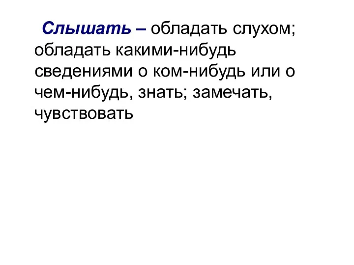 Слышать – обладать слухом; обладать какими-нибудь сведениями о ком-нибудь или о чем-нибудь, знать; замечать, чувствовать