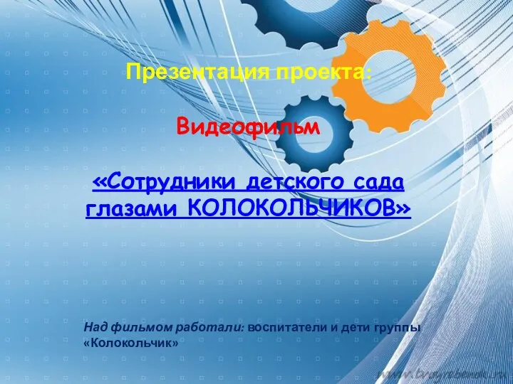 Презентация проекта: Видеофильм «Сотрудники детского сада глазами КОЛОКОЛЬЧИКОВ» Над фильмом работали: воспитатели и дети группы «Колокольчик»