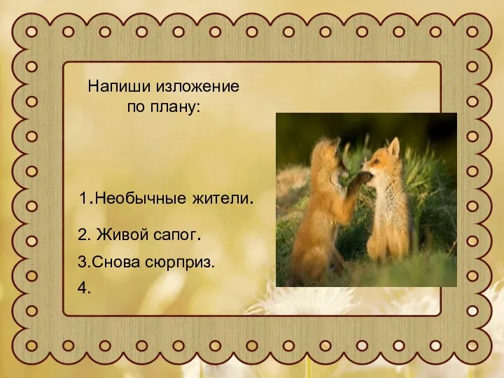 Напиши изложение по плану: 1.Необычные жители. 2. Живой сапог. 3.Снова сюрприз. 4.