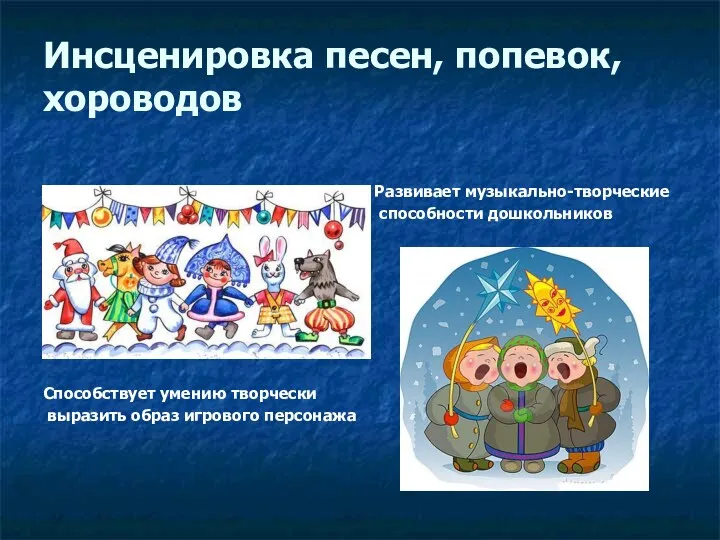 Инсценировка песен, попевок, хороводов Развивает музыкально-творческие способности дошкольников Способствует умению творчески выразить образ игрового персонажа