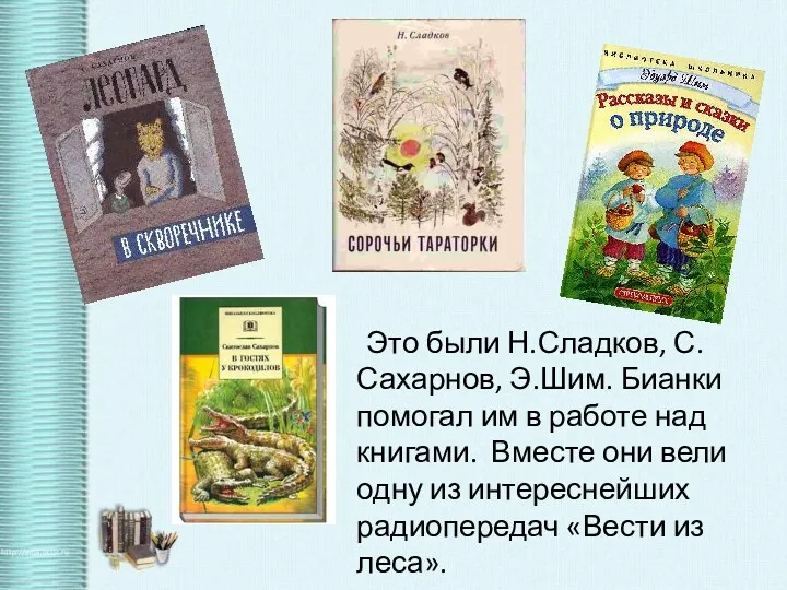 Это были Н.Сладков, С.Сахарнов, Э.Шим. Бианки помогал им в работе над книгами. Вместе