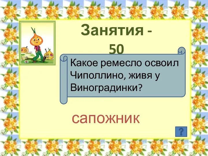 Занятия - 50 Какое ремесло освоил Чиполлино, живя у Виноградинки? сапожник