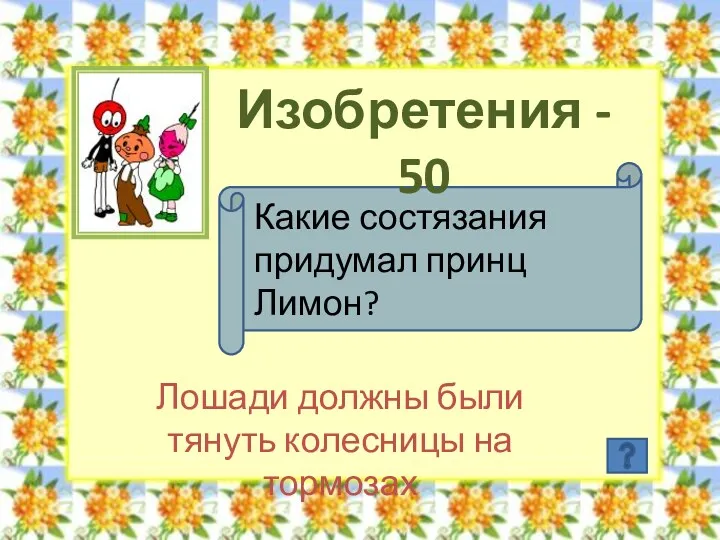 Изобретения - 50 Какие состязания придумал принц Лимон? Лошади должны были тянуть колесницы на тормозах