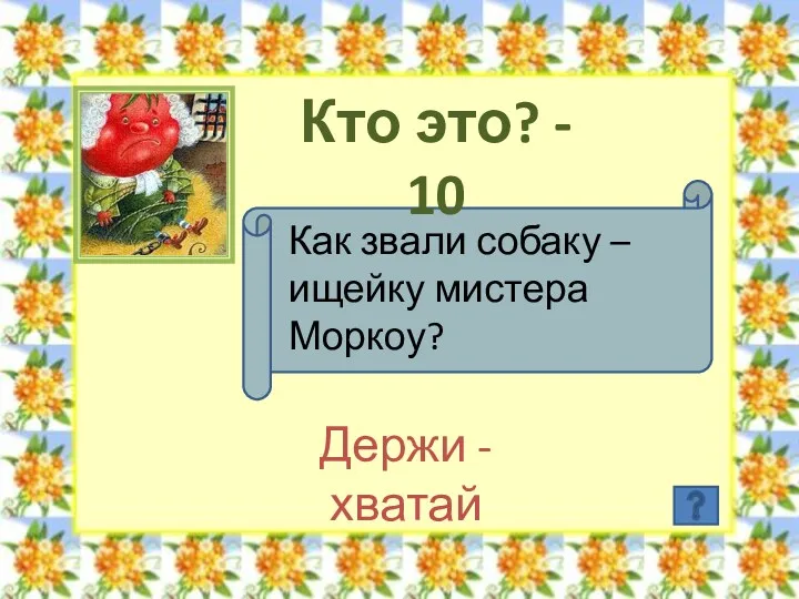 Кто это? - 10 Как звали собаку – ищейку мистера Моркоу? Держи - хватай