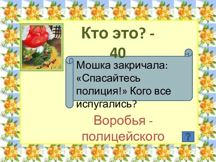 Кто это? - 40 Мошка закричала: «Спасайтесь полиция!» Кого все испугались? Воробья - полицейского