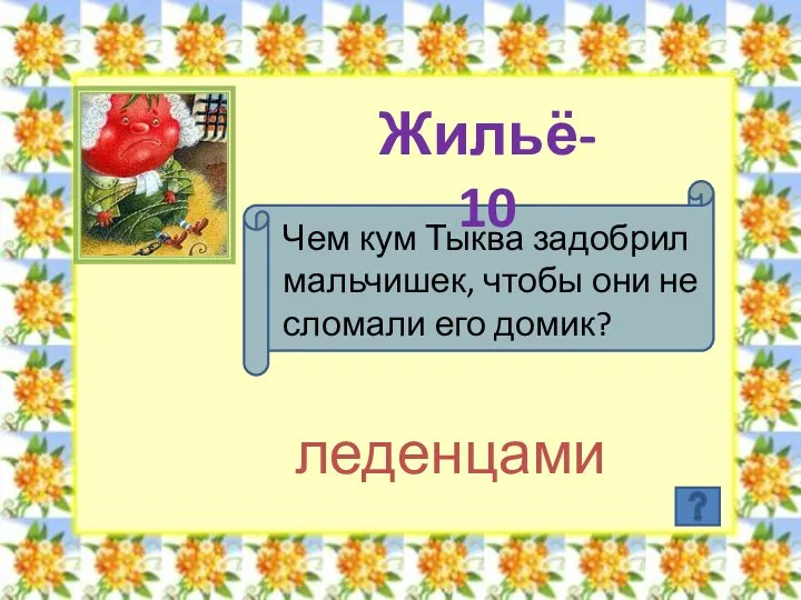 Жильё- 10 Чем кум Тыква задобрил мальчишек, чтобы они не сломали его домик? леденцами