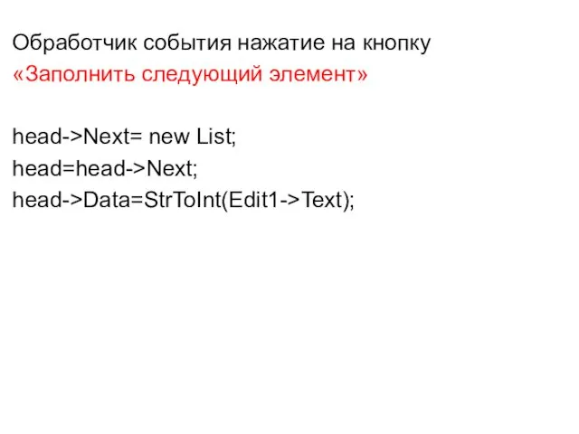 Обработчик события нажатие на кнопку «Заполнить следующий элемент» head->Next= new List; head=head->Next; head->Data=StrToInt(Edit1->Text);