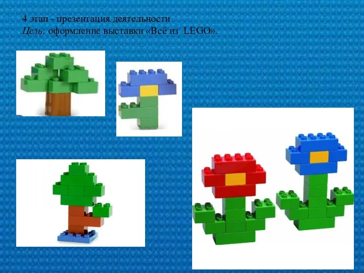 4 этап - презентация деятельности Цель: оформление выставки «Всё из LEGO».