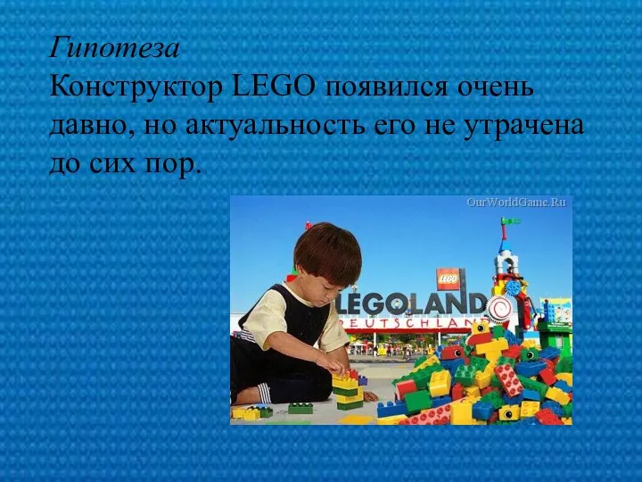 Гипотеза Конструктор LEGO появился очень давно, но актуальность его не утрачена до сих пор.