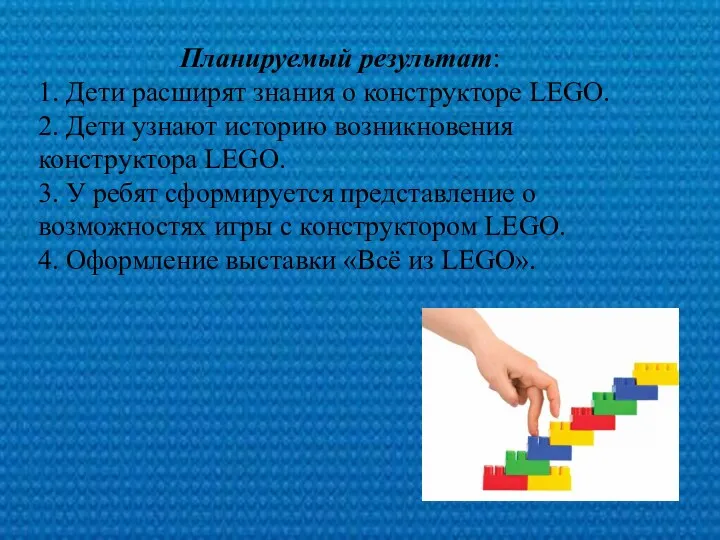 Планируемый результат: 1. Дети расширят знания о конструкторе LEGO. 2. Дети узнают историю