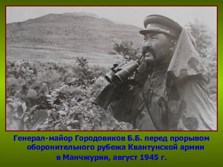 Генерал-майор Городовиков Б.Б. перед прорывом оборонительного рубежа Квантунской армии в Манчжурии, август 1945 г.