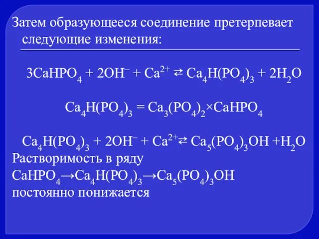Затем образующееся соединение претерпевает следующие изменения: 3CaHPO4 + 2OH– + Ca2+ ⇄ Ca4Н(PO4)3