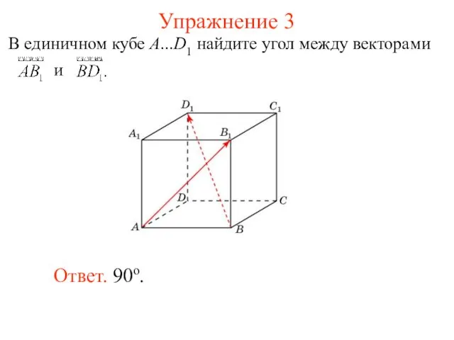 Упражнение 3 Ответ. 90о. В единичном кубе A...D1 найдите угол между векторами и