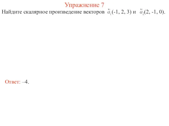 Упражнение 7 Найдите скалярное произведение векторов (-1, 2, 3) и (2, -1, 0). Ответ: –4.