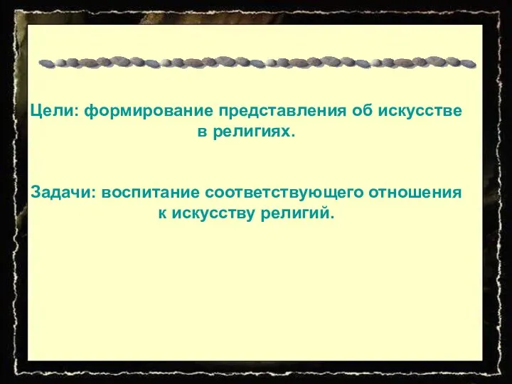 Цели: формирование представления об искусстве в религиях. Задачи: воспитание соответствующего