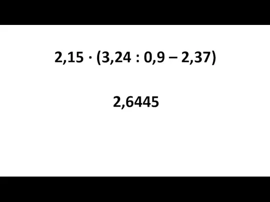 2,15 ∙ (3,24 : 0,9 – 2,37) 2,6445