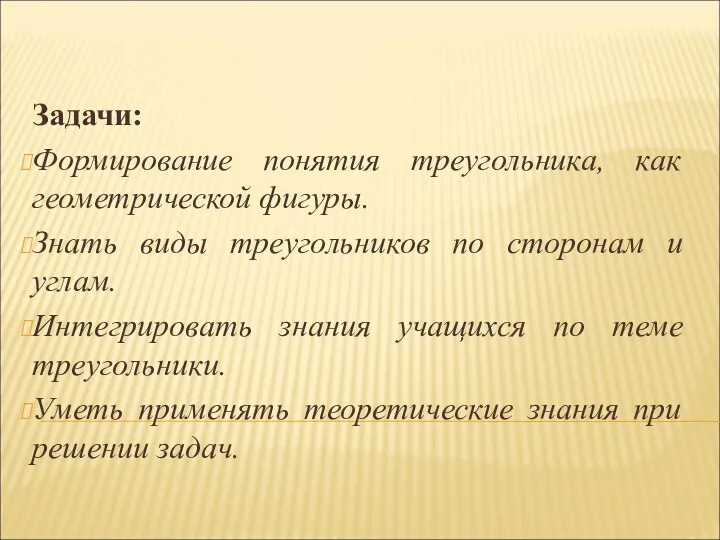 Задачи: Формирование понятия треугольника, как геометрической фигуры. Знать виды треугольников