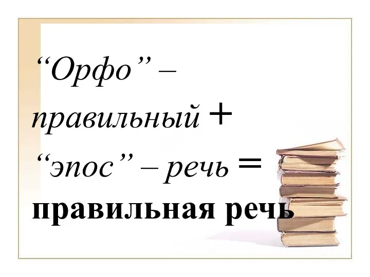 “Орфо” – правильный + “эпос” – речь = правильная речь