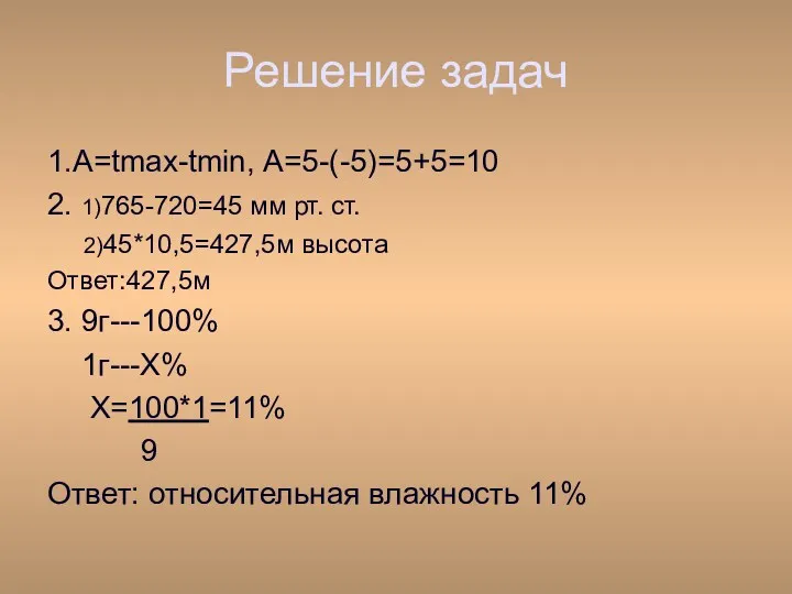 Решение задач 1.A=tmax-tmin, А=5-(-5)=5+5=10 2. 1)765-720=45 мм рт. ст. 2)45*10,5=427,5м высота Ответ:427,5м 3.