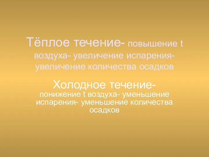 Тёплое течение- повышение t воздуха- увеличение испарения- увеличение количества осадков Холодное течение- понижение