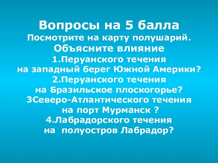 Вопросы на 5 балла Посмотрите на карту полушарий. Объясните влияние 1.Перуанского течения на