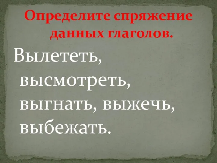 Определите спряжение данных глаголов. Вылететь, высмотреть, выгнать, выжечь, выбежать.