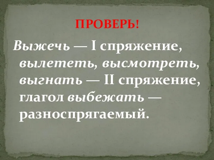 Выжечь — I спряжение, вылететь, высмотреть, выгнать — II спряжение, глагол выбежать — разноспрягаемый. ПРОВЕРЬ!