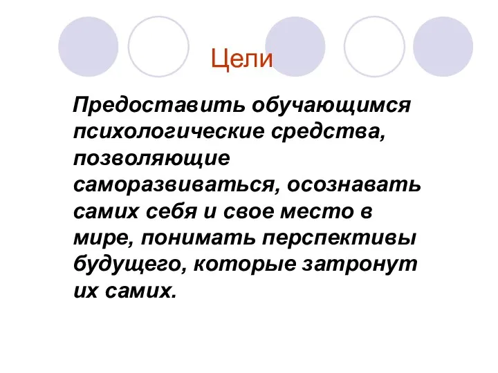 Цели Предоставить обучающимся психологические средства, позволяющие саморазвиваться, осознавать самих себя и свое место