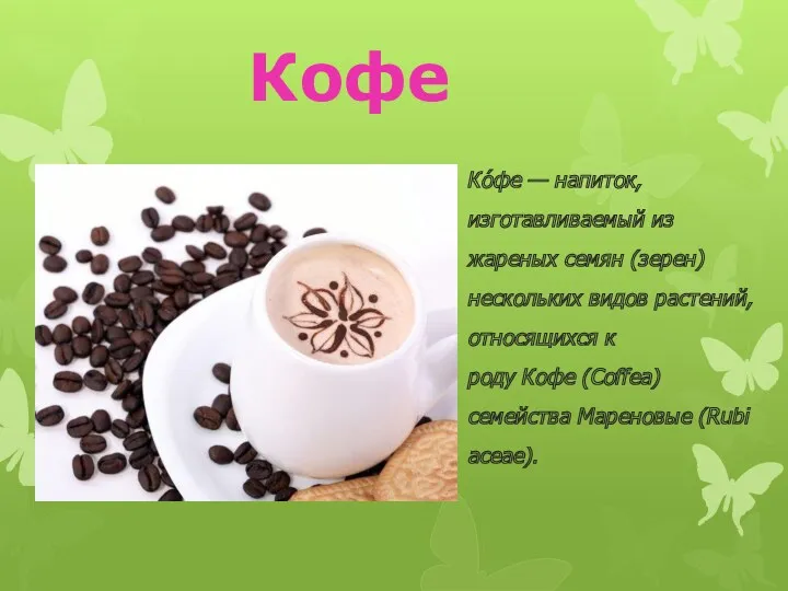Ко́фе — напиток, изготавливаемый из жареных семян (зерен) нескольких видов