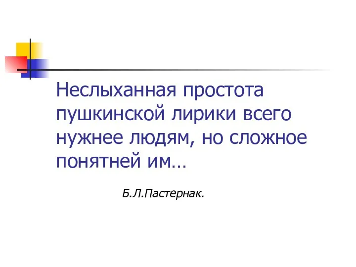 Неслыханная простота пушкинской лирики всего нужнее людям, но сложное понятней им… Б.Л.Пастернак.