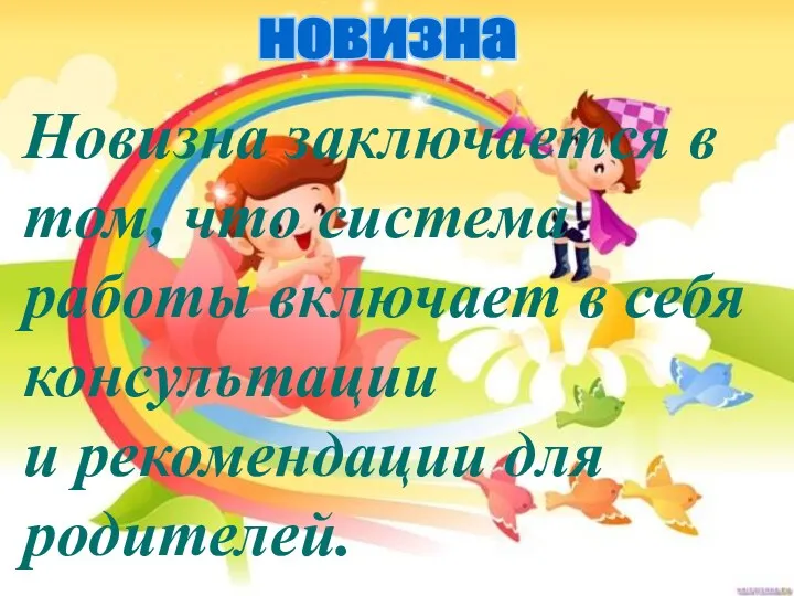 новизна Новизна заключается в том, что система работы включает в себя консультации и рекомендации для родителей.