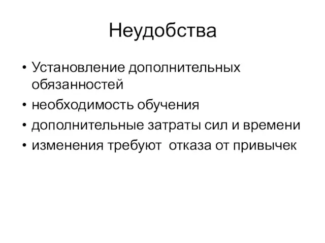 Неудобства Установление дополнительных обязанностей необходимость обучения дополнительные затраты сил и времени изменения требуют отказа от привычек