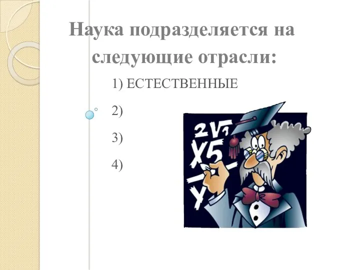 1) Естественные 2) 3) 4) Наука подразделяется на следующие отрасли: