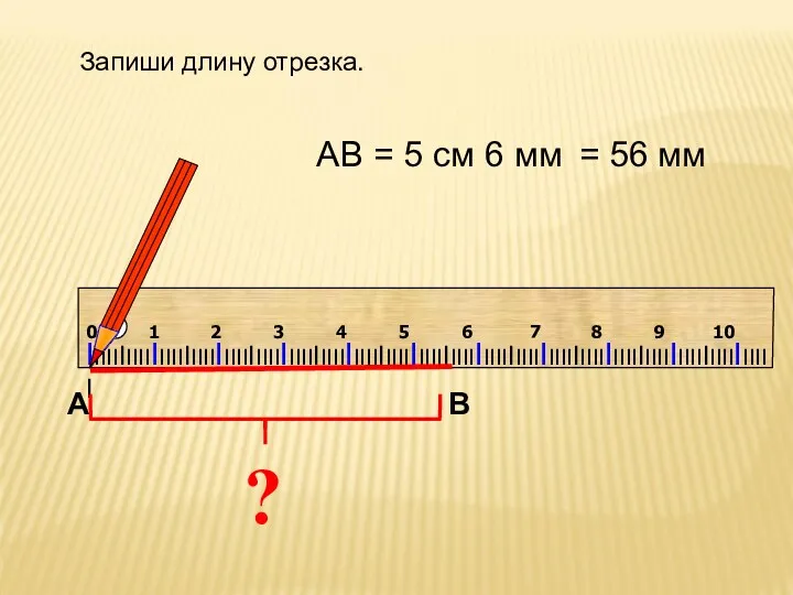 ? АВ = 5 см 6 мм Запиши длину отрезка. = 56 мм