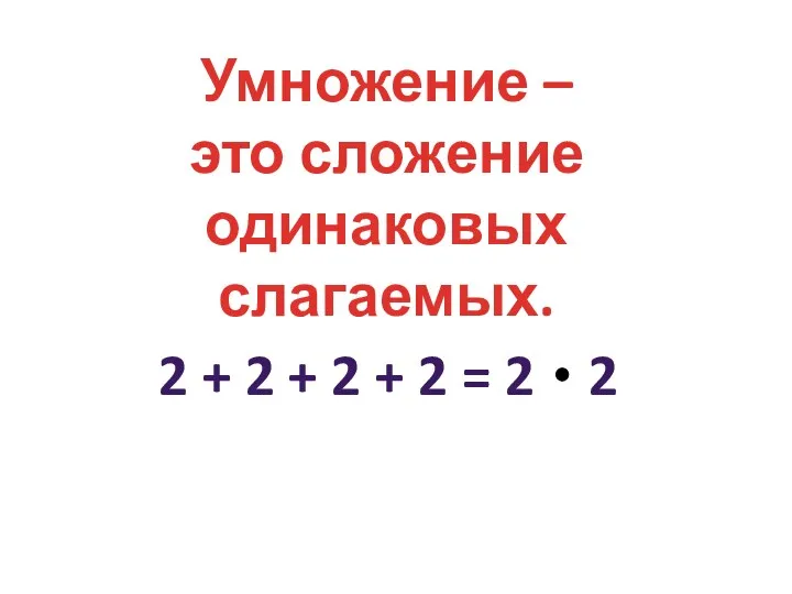 Умножение – это сложение одинаковых слагаемых. 2 + 2 + 2 + 2 = 2 2