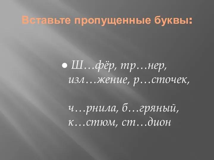 Вставьте пропущенные буквы: Ш…фёр, тр…нер, изл…жение, р…сточек, ч…рнила, б…гряный, к…стюм, ст…дион