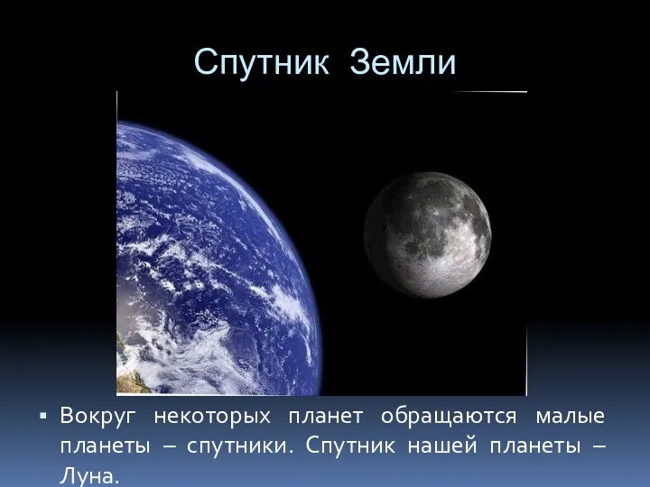 Спутник Земли Вокруг некоторых планет обращаются малые планеты – спутники. Спутник нашей планеты – Луна.
