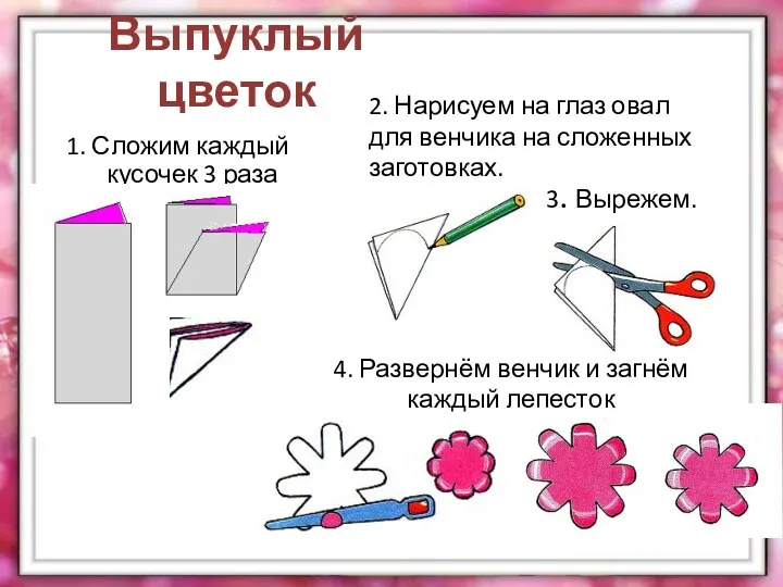 Выпуклый цветок 1. Сложим каждый кусочек 3 раза 2. Нарисуем